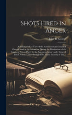 Book cover for Shots Fired in Anger: A Rifleman's Eye View of the Activities on the Island of Guadalcanal, in the Solomons, During the Elimination of the J
