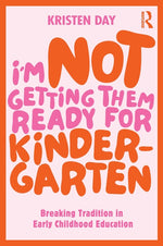 Book cover for I'm Not Getting Them Ready for Kindergarten: Breaking Tradition in Early Childhood Education