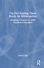 Book cover for I'm Not Getting Them Ready for Kindergarten: Breaking Tradition in Early Childhood Education