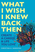 Book cover for What I Wish I Knew Back Then: Create A Career & Life You Love