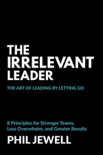 Book cover for Irrelevant Leader: The Art of Leading By Letting Go, 8 Principles for Stronger Teams, Less Overwhelm, and Greater Results