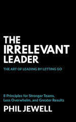 Book cover for Irrelevant Leader: The Art of Leading By Letting Go, 8 Principles for Stronger Teams, Less Overwhelm, and Greater Results