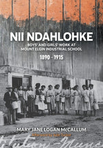 Book cover for Nii Ndahlohke: Boys' and Girls' Work at Mount Elgin Industrial School, 1890-1915