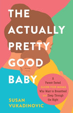 Book cover for The Actually Pretty Good Baby: A Parent-Tested Guide for Moms who Want to Breastfeed and Sleep Through the Night