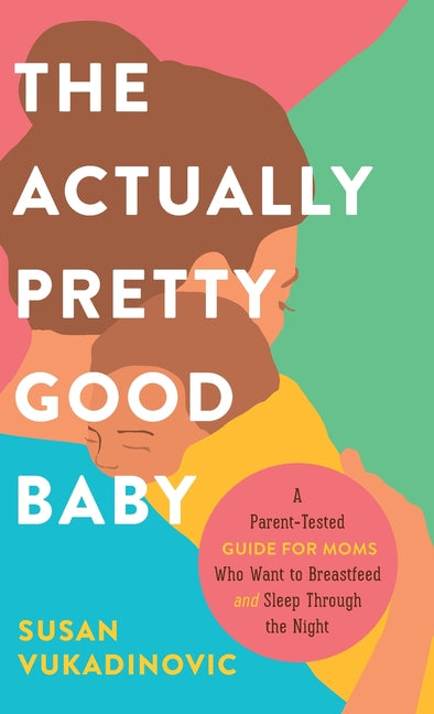 Book cover for The Actually Pretty Good Baby: A Parent-Tested Guide for Moms who Want to Breastfeed and Sleep Through the Night