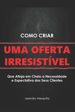 Book cover for Como Criar Uma Oferta Irresistível: O Guia de Como Convencer Pessoas a Comprarem Seu Produto Ou Serviço, Sem Ser Autoridade Ou Ter Milhares de Seguido