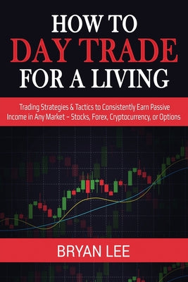 Book cover for How to Day Trade for a Living: Trading Strategies & Tactics to Consistently Earn Passive Income in Any Market - Stocks, Forex, Cryptocurrency, or Opt