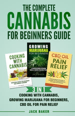 Book cover for Complete Cannabis for Beginners Guide: 3 In 1 - Cooking with Cannabis, Growing Marijuana for Beginners, CBD Oil for Pain Relief