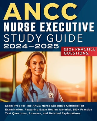 Book cover for ANCC Nurse Executive Study Guide: Exam Prep for The ANCC Nurse Executive Certification Examination. Featuring Exam Review Material, 350+ Practice Test