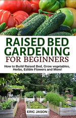 Book cover for Raised Bed Gardening for Beginners: How to Build Raised Bed, Grow Vegetables, Herbs, Edible Flowers. And More!