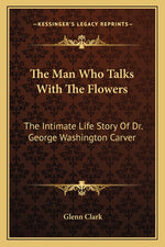 Book cover for Man Who Talks With The Flowers: The Intimate Life Story Of Dr. George Washington Carver