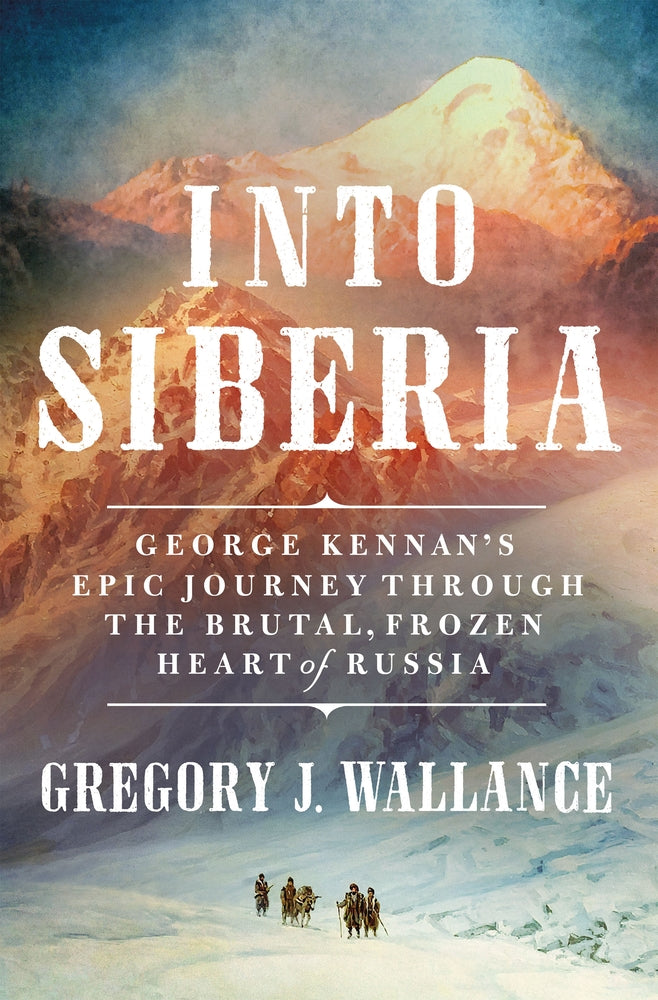 Book cover for Into Siberia: George Kennan's Epic Journey Through the Brutal, Frozen Heart of Russia