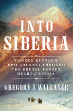 Book cover for Into Siberia: George Kennan's Epic Journey Through the Brutal, Frozen Heart of Russia
