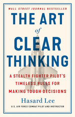 Book cover for The Art of Clear Thinking: A Stealth Fighter Pilot's Timeless Rules for Making Tough Decisions