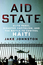 Book cover for Aid State: Elite Panic, Disaster Capitalism, and the Battle to Control Haiti