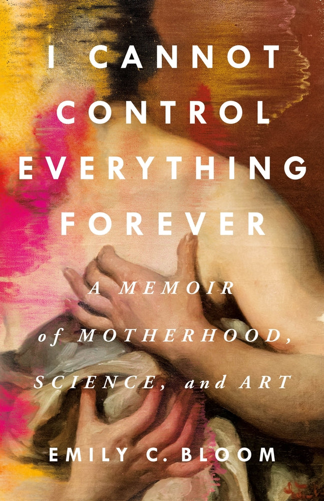 Book cover for I Cannot Control Everything Forever: A Memoir of Motherhood, Science, and Art