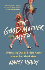 Book cover for Good Mother Myth: Unlearning Our Bad Ideas about How to Be a Good Mom