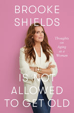 Book cover for Brooke Shields Is Not Allowed to Get Old: Thoughts on Aging as a Woman