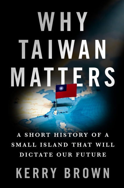 Book cover for Why Taiwan Matters: A Short History of a Small Island That Will Dictate Our Future