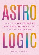 Book cover for Astrologic: How to Make Friends & Influence People Based on Their Sun Sign