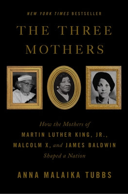 Book cover for The Three Mothers: How the Mothers of Martin Luther King, Jr., Malcolm X, and James Baldwin Shaped a Nation