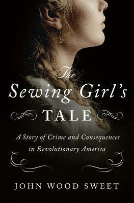 Book cover for The Sewing Girl's Tale: A Story of Crime and Consequences in Revolutionary America