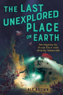 Book cover for The Last Unexplored Place on Earth: Investigating the Ocean Floor with Alvin the Submersible