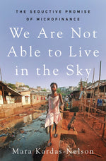 Book cover for We Are Not Able to Live in the Sky: The Seductive Promise of Microfinance