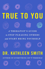 Book cover for True to You: A Therapist's Guide to Stop Pleasing Others and Start Being Yourself