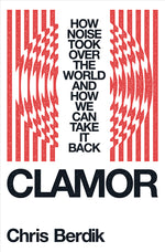 Book cover for Clamor: How Noise Took Over the World - And How We Can Take It Back