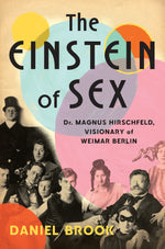 The Einstein of Sex: Dr. Magnus Hirschfeld, Visionary of Weimar Berlin