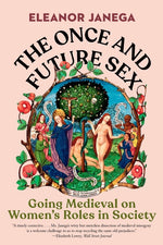 Book cover for The Once and Future Sex: Going Medieval on Women's Roles in Society