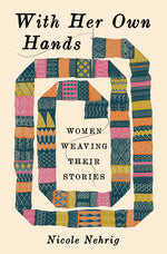 Book cover for With Her Own Hands: Women Weaving Their Stories