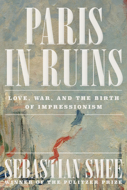 Book cover for Paris in Ruins: Love, War, and the Birth of Impressionism