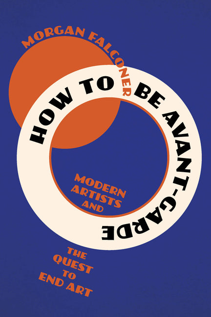 Book cover for How to Be Avant-Garde: Modern Artists and the Quest to End Art