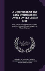 Book cover for A Description Of The Early Printed Books Owned By The Grolier Club: With A Brief Account Of Their Printers And The History Of Typography In The Fiftee