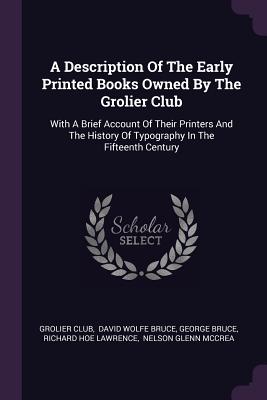 Book cover for A Description Of The Early Printed Books Owned By The Grolier Club: With A Brief Account Of Their Printers And The History Of Typography In The Fiftee
