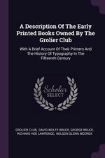 Book cover for A Description Of The Early Printed Books Owned By The Grolier Club: With A Brief Account Of Their Printers And The History Of Typography In The Fiftee