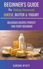 Book cover for Beginners Guide to Making Homemade Cheese, Butter & Yogurt: Delicious Recipes Perfect for Every Beginner!