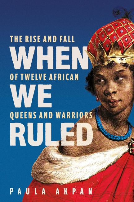 Book cover for When We Ruled: The Rise and Fall of Twelve African Queens and Warriors
