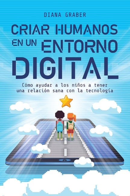 Book cover for Criar Humanos En Un Entorno Digital: Cómo Ayudar a Los Niños a Tener Una Relación Sana Con La Tecnología