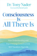 Book cover for Consciousness Is All There Is: How Understanding and Experiencing Consciousness Will Transform Your Life