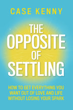 Book cover for Opposite of Settling: How to Get Everything You Want Out of Love and Life Without Losing Your Spark
