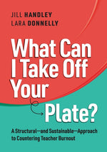 Book cover for What Can I Take Off Your Plate?: A Structural--And Sustainable--Approach to Countering Teacher Burnout