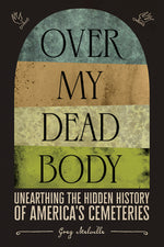 Book cover for Over My Dead Body: Unearthing the Hidden History of America's Cemeteries