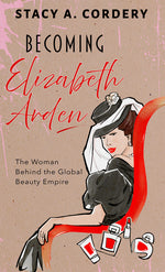 Book cover for Becoming Elizabeth Arden: The Woman Behind the Global Beauty Empire