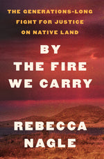Book cover for By the Fire We Carry: The Generations-Long Fight for Justice on Native Land