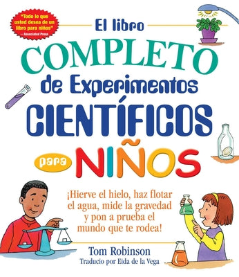 Book cover for El Libro Completo de Experimentos Cientificos Para Ninos / The Everything Kids': ¡Hierve El Hielo, Haz Flotar El Agua, Mide La Gravedad Y Pon a Prueba