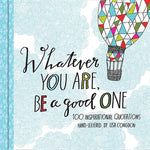 Book cover for Whatever You Are, Be a Good One: 100 Inspirational Quotations Hand-Lettered by Lisa Congdon