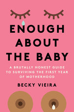 Book cover for Enough about the Baby: A Brutally Honest Guide to Surviving the First Year of Motherhood
